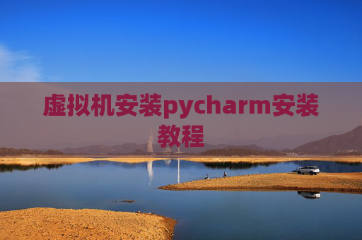 虚拟机安装pycharm安装教程 虚拟机安装pycharm安装教程